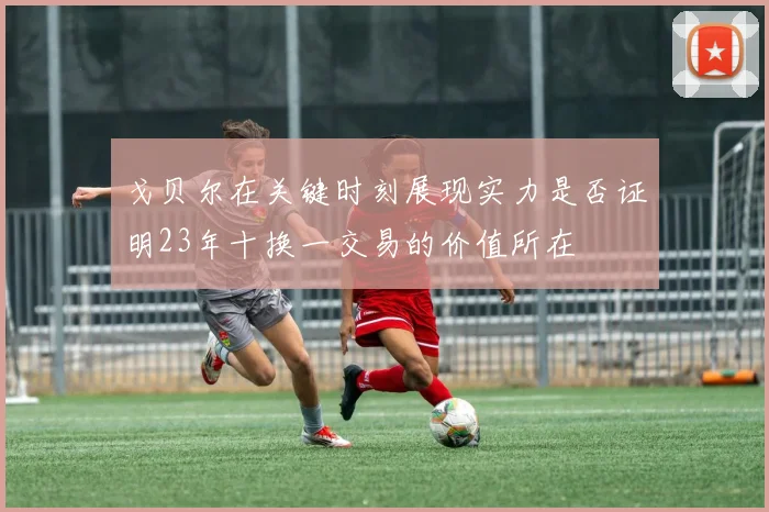 戈贝尔在关键时刻展现实力是否证明23年十换一交易的价值所在