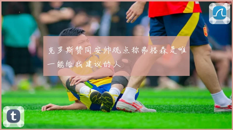 克罗斯赞同安帅观点称弗格森是唯一能给我建议的人