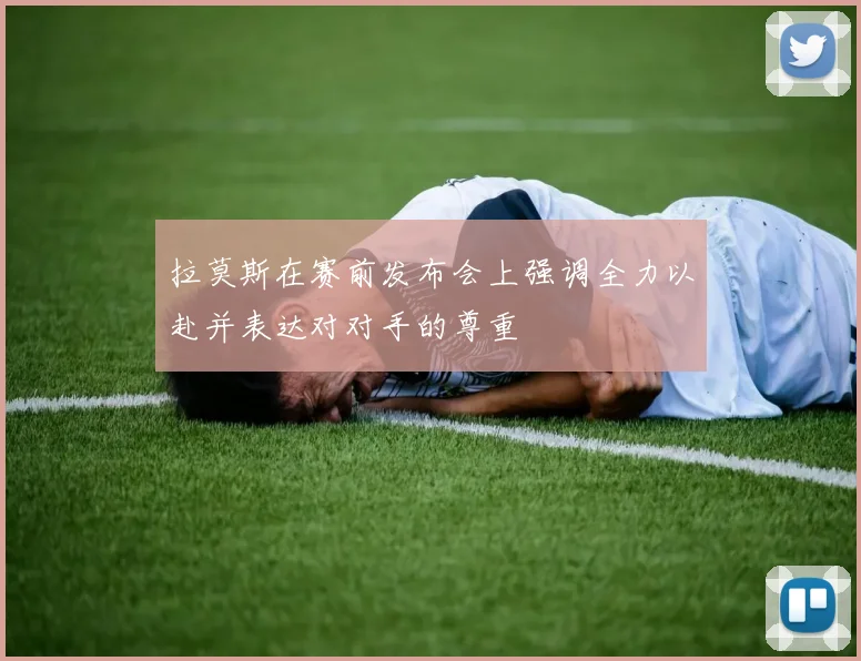 拉莫斯在赛前发布会上强调全力以赴并表达对对手的尊重