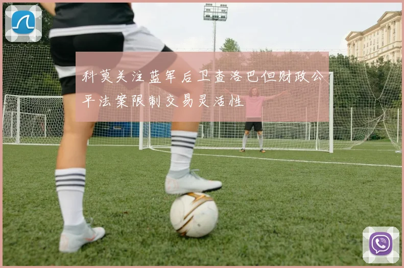 科莫关注蓝军后卫查洛巴但财政公平法案限制交易灵活性