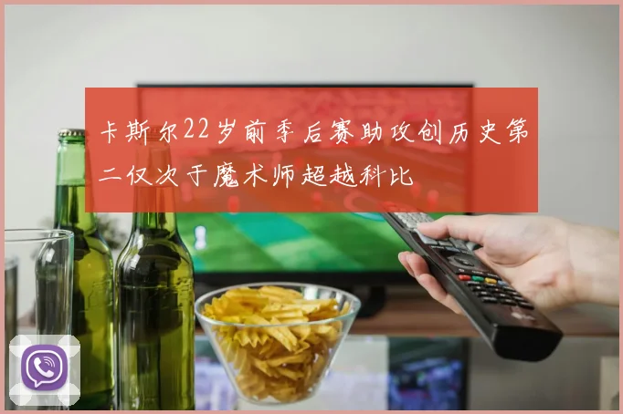 卡斯尔22岁前季后赛助攻创历史第二仅次于魔术师超越科比