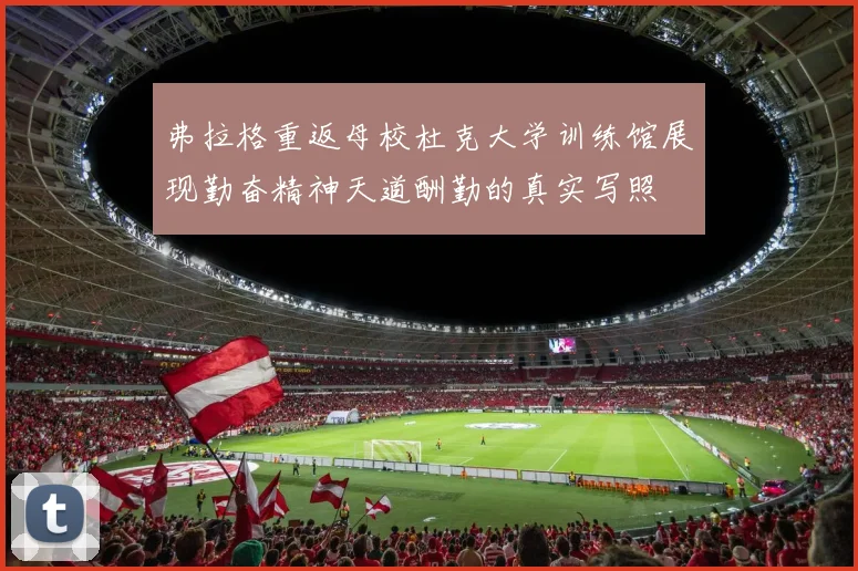 弗拉格重返母校杜克大学训练馆展现勤奋精神天道酬勤的真实写照