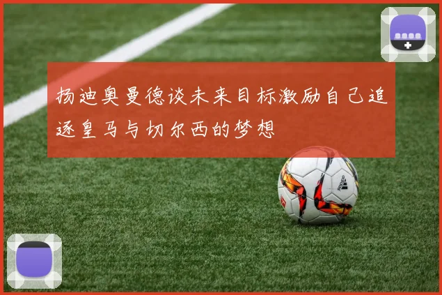 扬迪奥曼德谈未来目标激励自己追逐皇马与切尔西的梦想