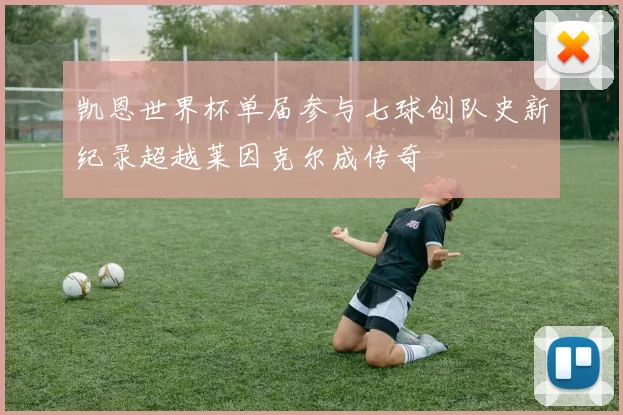 凯恩世界杯单届参与七球创队史新纪录超越莱因克尔成传奇