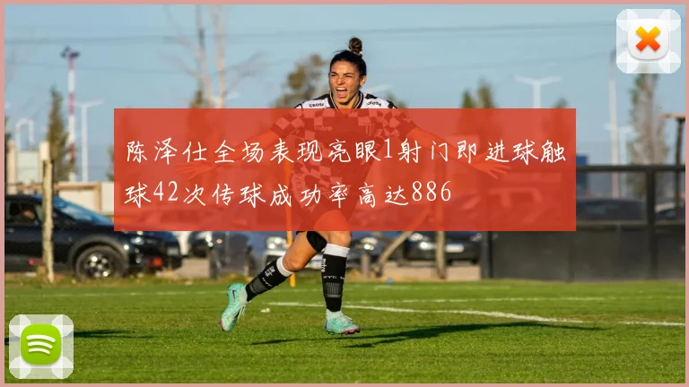 陈泽仕全场表现亮眼1射门即进球触球42次传球成功率高达886